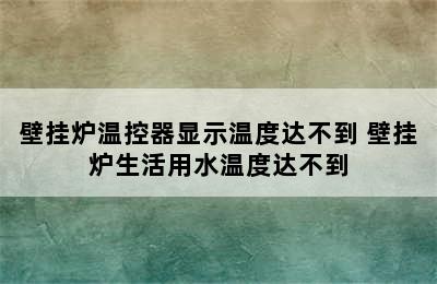 壁挂炉温控器显示温度达不到 壁挂炉生活用水温度达不到